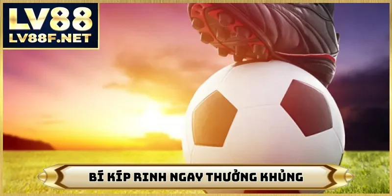 Bí kíp rinh ngay thưởng khủng