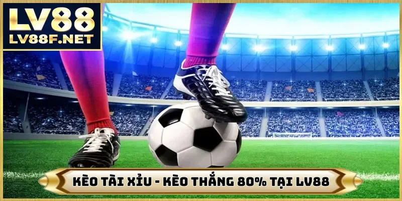 Kèo Tài Xỉu - Kèo Đấu Sở Hữu Khả Năng Thắng 80% Cùng LV88