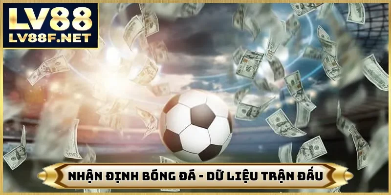 Nhận Định Bóng Đá - LV88 Cập Nhật Dữ Liệu 100 Trận Đấu Lớn