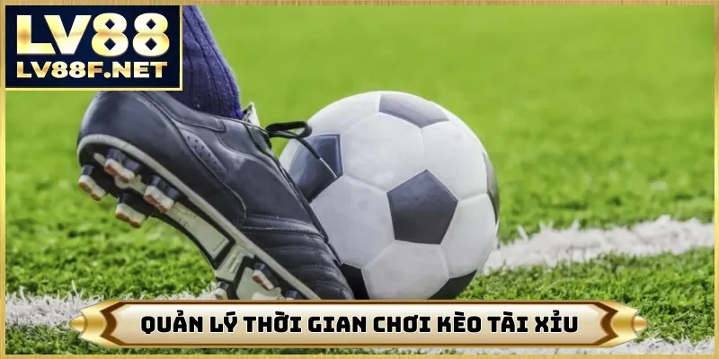 Quản lý thời gian chơi kèo tài xỉu