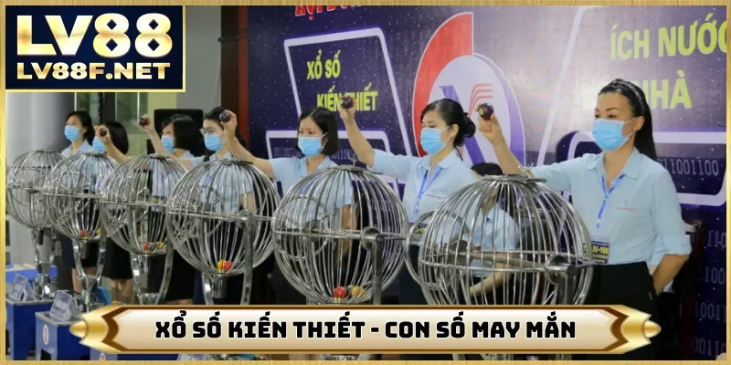 Xổ Số Kiến Thiết - Đổi Vận Nhờ 99 Con Số May Mắn Tại LV88