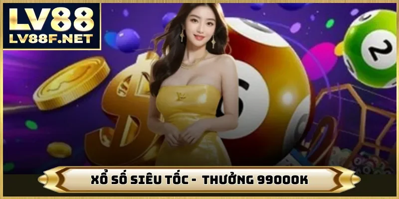 Xổ Số Siêu Tốc - Nhận Thưởng 99000K Tiền Mặt Trên Trang LV88